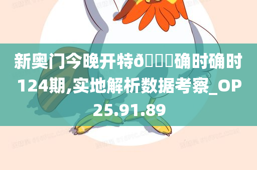 新奥门今晚开特🐎确时确时124期,实地解析数据考察_OP25.91.89