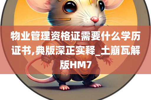 物业管理资格证需要什么学历证书,典版深正实释_土崩瓦解版HM7