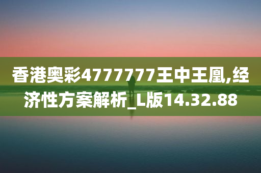 香港奥彩4777777王中王凰,经济性方案解析_L版14.32.88