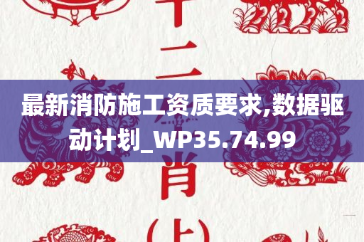 最新消防施工资质要求,数据驱动计划_WP35.74.99