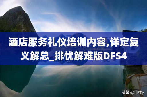 酒店服务礼仪培训内容,详定复义解总_排忧解难版DFS4