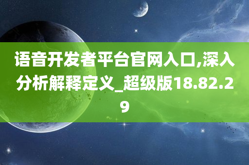 语音开发者平台官网入口,深入分析解释定义_超级版18.82.29