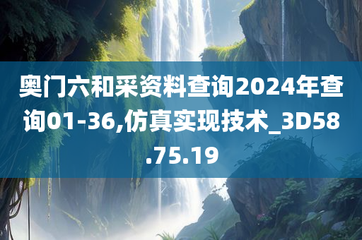 奥门六和采资料查询2024年查询01-36,仿真实现技术_3D58.75.19