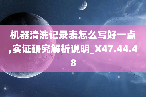 机器清洗记录表怎么写好一点,实证研究解析说明_X47.44.48