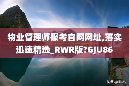 物业管理师报考官网网址,落实迅速精选_RWR版?GJU86