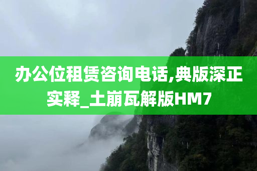 办公位租赁咨询电话,典版深正实释_土崩瓦解版HM7