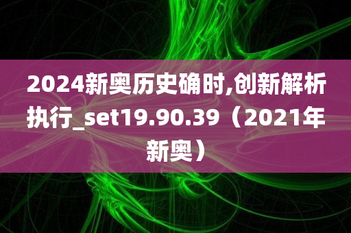 2024新奥历史确时,创新解析执行_set19.90.39（2021年新奥）