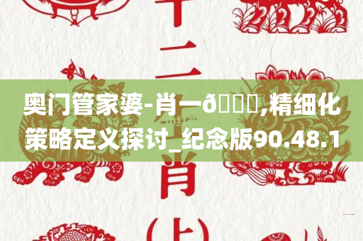 奥门管家婆-肖一🐎,精细化策略定义探讨_纪念版90.48.10