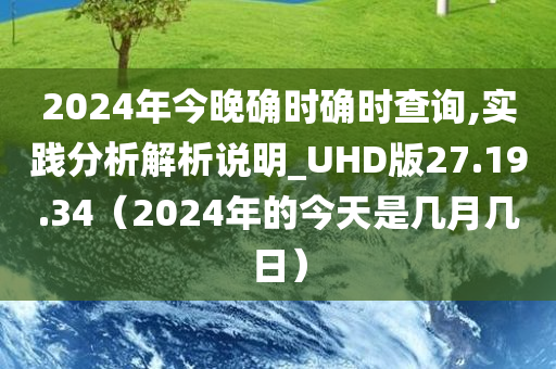 2024年今晚确时确时查询,实践分析解析说明_UHD版27.19.34（2024年的今天是几月几日）