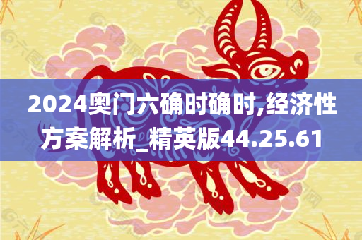 2024奥门六确时确时,经济性方案解析_精英版44.25.61