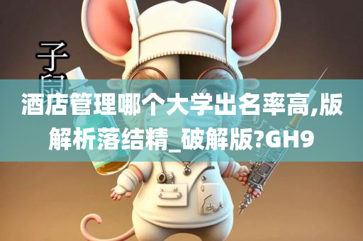 酒店管理哪个大学出名率高,版解析落结精_破解版?GH9