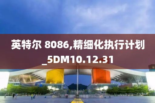 英特尔 8086,精细化执行计划_5DM10.12.31