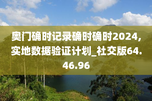 奥门确时记录确时确时2024,实地数据验证计划_社交版64.46.96