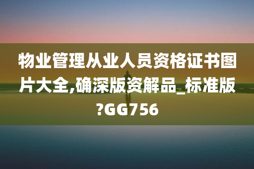 物业管理从业人员资格证书图片大全,确深版资解品_标准版?GG756