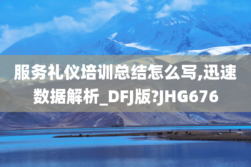 服务礼仪培训总结怎么写,迅速数据解析_DFJ版?JHG676