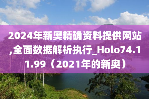 2024年新奥精确资料提供网站,全面数据解析执行_Holo74.11.99（2021年的新奥）