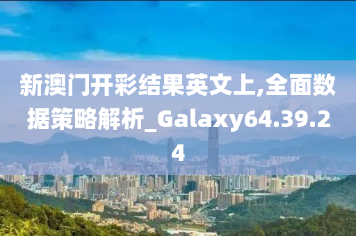 新澳门开彩结果英文上,全面数据策略解析_Galaxy64.39.24