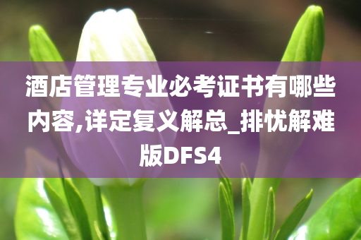 酒店管理专业必考证书有哪些内容,详定复义解总_排忧解难版DFS4