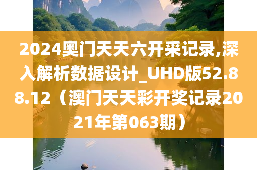 2024奥门天天六开采记录,深入解析数据设计_UHD版52.88.12（澳门天天彩开奖记录2021年第063期）