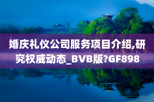 婚庆礼仪公司服务项目介绍,研究权威动态_BVB版?GF898