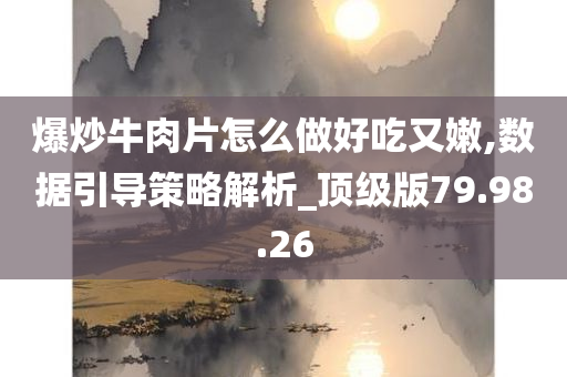 爆炒牛肉片怎么做好吃又嫩,数据引导策略解析_顶级版79.98.26