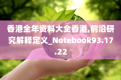 香港全年资料大全香港,前沿研究解释定义_Notebook93.17.22