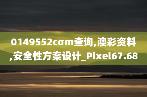 0149552cσm查询,澳彩资料,安全性方案设计_Pixel67.68