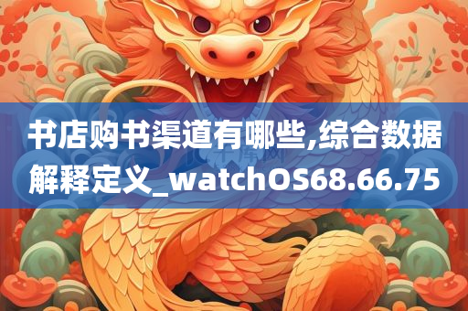 书店购书渠道有哪些,综合数据解释定义_watchOS68.66.75