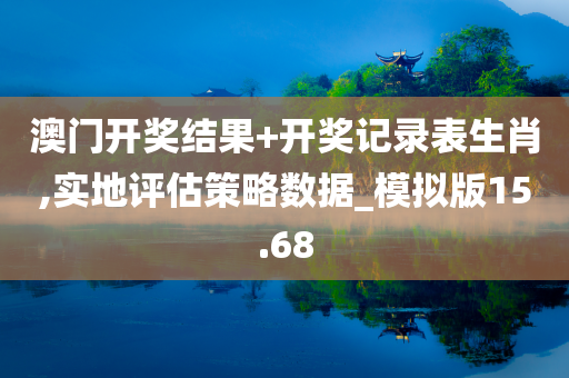 澳门开奖结果+开奖记录表生肖,实地评估策略数据_模拟版15.68