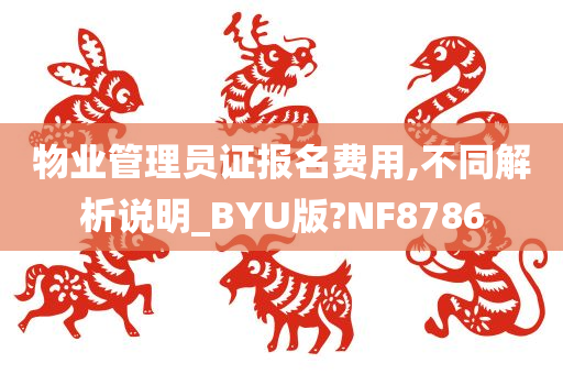 物业管理员证报名费用,不同解析说明_BYU版?NF8786