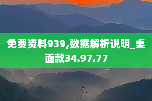 免费资料939,数据解析说明_桌面款34.97.77