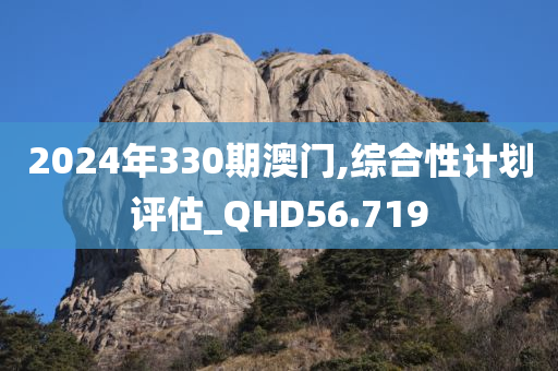 2024年330期澳门,综合性计划评估_QHD56.719