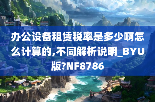 办公设备租赁税率是多少啊怎么计算的,不同解析说明_BYU版?NF8786