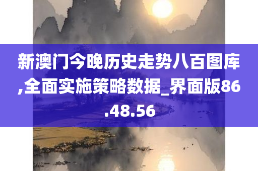 新澳门今晚历史走势八百图库,全面实施策略数据_界面版86.48.56