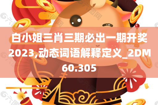 白小姐三肖三期必出一期开奖2023,动态词语解释定义_2DM60.305