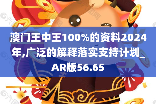 澳门王中王100%的资料2024年,广泛的解释落实支持计划_AR版56.65