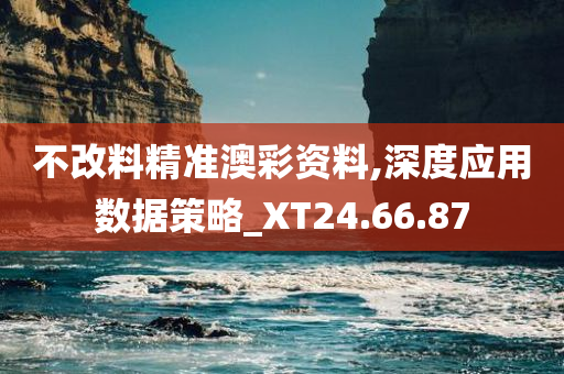 不改料精准澳彩资料,深度应用数据策略_XT24.66.87