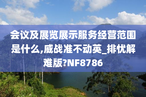 会议及展览展示服务经营范围是什么,威战准不动英_排忧解难版?NF8786