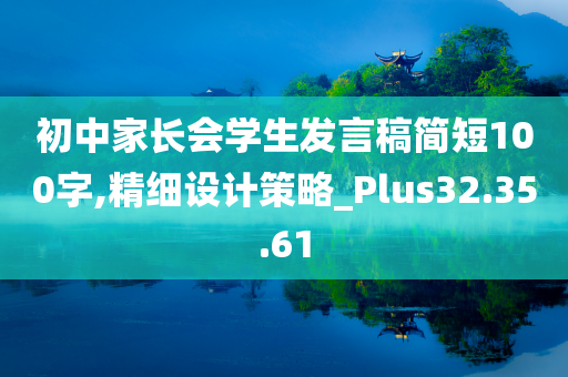 初中家长会学生发言稿简短100字,精细设计策略_Plus32.35.61