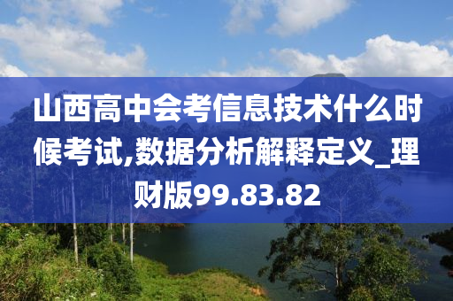 山西高中会考信息技术什么时候考试,数据分析解释定义_理财版99.83.82