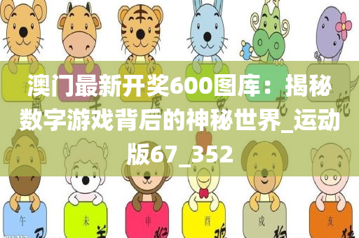 澳门最新开奖600图库：揭秘数字游戏背后的神秘世界_运动版67_352