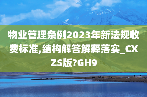 物业管理条例2023年新法规收费标准,结构解答解释落实_CXZS版?GH9