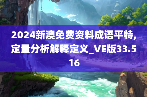 2024新澳免费资料成语平特,定量分析解释定义_VE版33.516