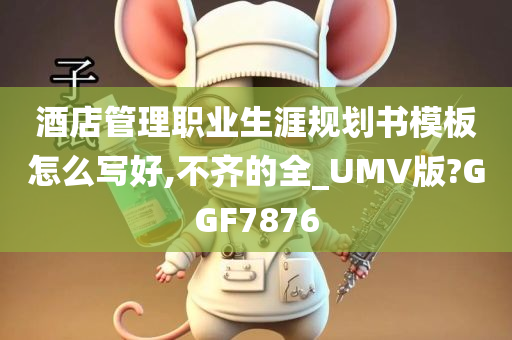 酒店管理职业生涯规划书模板怎么写好,不齐的全_UMV版?GGF7876