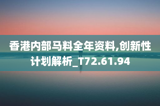 香港内部马料全年资料,创新性计划解析_T72.61.94