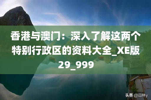 香港与澳门：深入了解这两个特别行政区的资料大全_XE版29_999