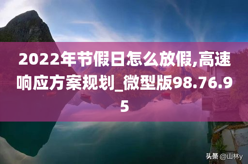 2022年节假日怎么放假,高速响应方案规划_微型版98.76.95