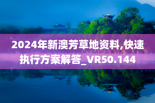 2024年新澳芳草地资料,快速执行方案解答_VR50.144