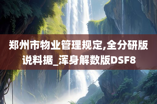 郑州市物业管理规定,全分研版说料据_浑身解数版DSF8