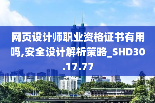 网页设计师职业资格证书有用吗,安全设计解析策略_SHD30.17.77